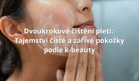 Dvoukrokové čištění pleti: Tajemství čisté a zářivé pokožky podle k-beauty
