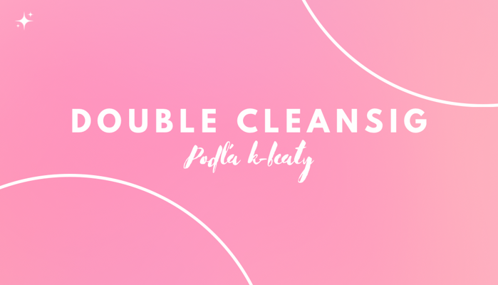 Double cleansing - dvoukrokové čištění pleti