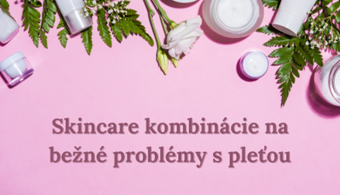 Skincare kombinácie na bežné problémy s pleťou