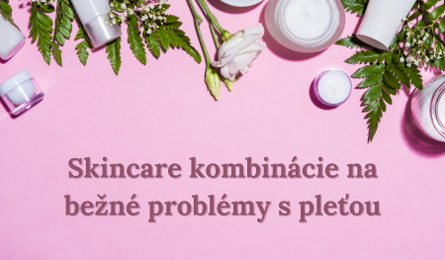 Skincare kombinácie na bežné problémy s pleťou